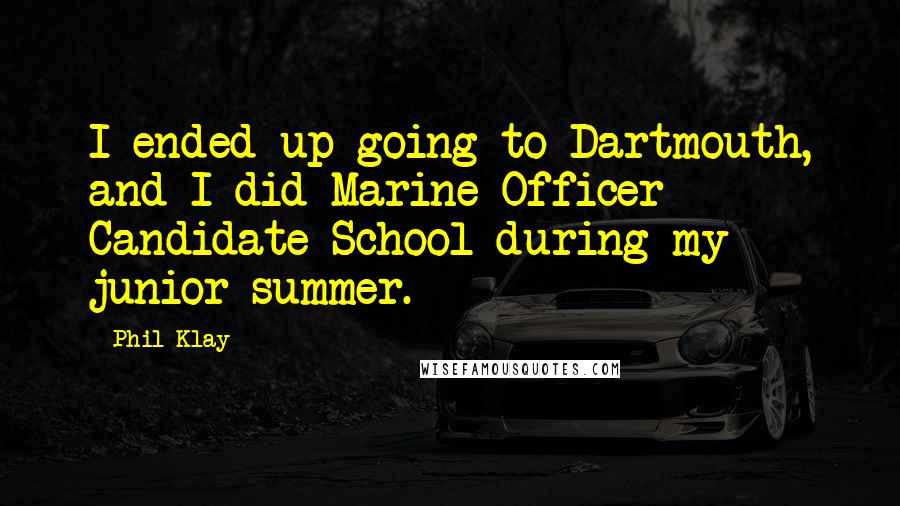 Phil Klay Quotes: I ended up going to Dartmouth, and I did Marine Officer Candidate School during my junior summer.