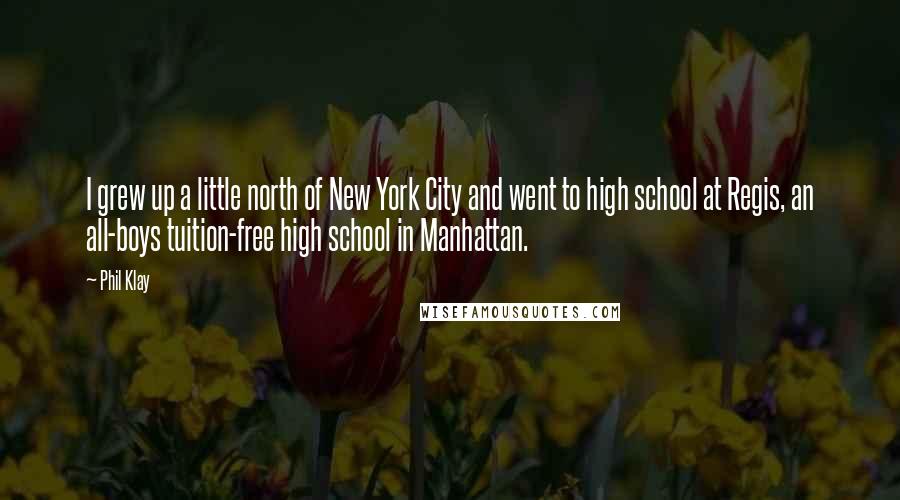 Phil Klay Quotes: I grew up a little north of New York City and went to high school at Regis, an all-boys tuition-free high school in Manhattan.