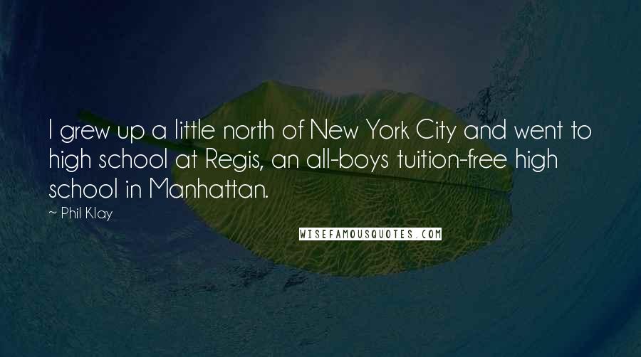 Phil Klay Quotes: I grew up a little north of New York City and went to high school at Regis, an all-boys tuition-free high school in Manhattan.