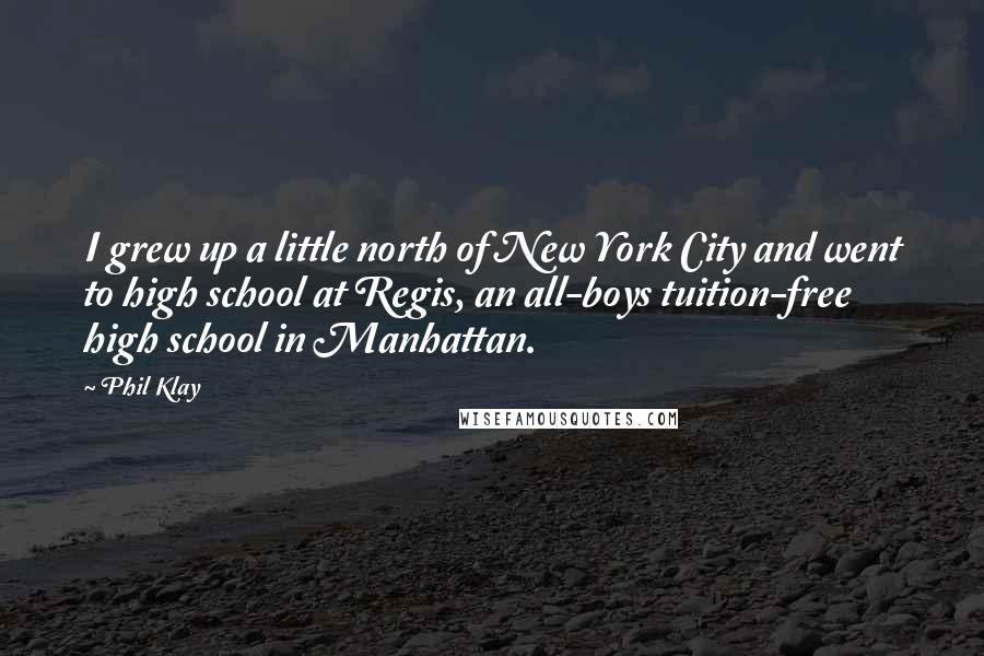 Phil Klay Quotes: I grew up a little north of New York City and went to high school at Regis, an all-boys tuition-free high school in Manhattan.