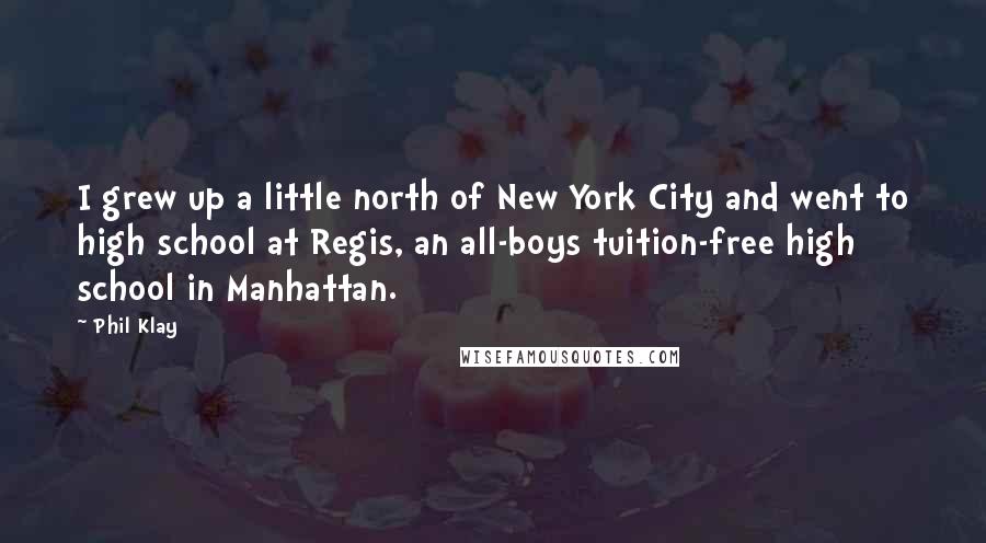 Phil Klay Quotes: I grew up a little north of New York City and went to high school at Regis, an all-boys tuition-free high school in Manhattan.