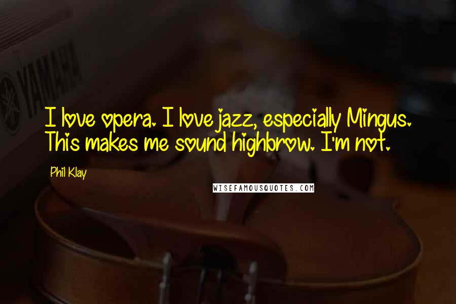 Phil Klay Quotes: I love opera. I love jazz, especially Mingus. This makes me sound highbrow. I'm not.