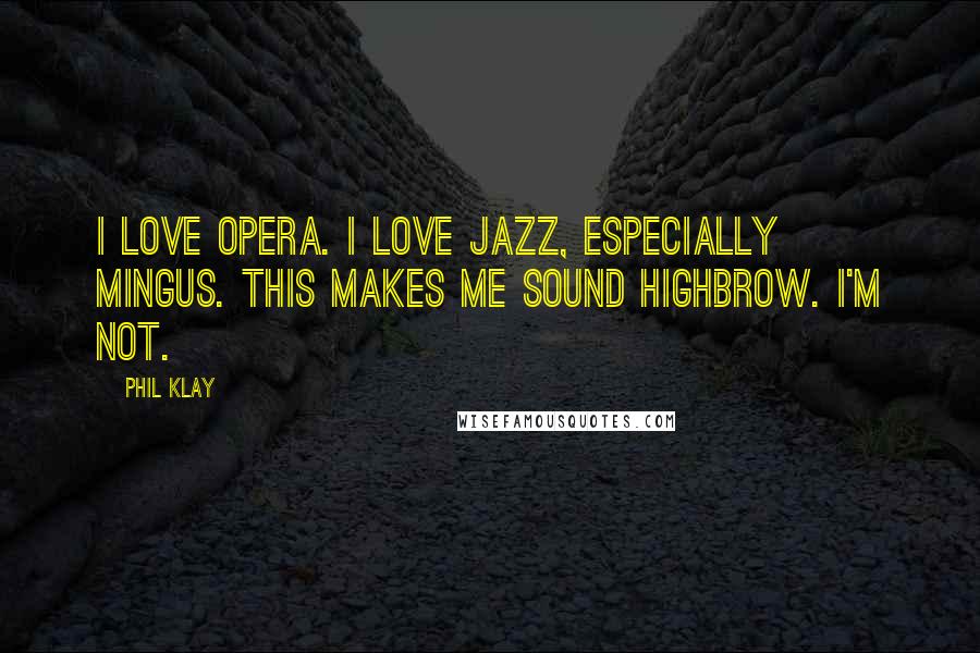 Phil Klay Quotes: I love opera. I love jazz, especially Mingus. This makes me sound highbrow. I'm not.