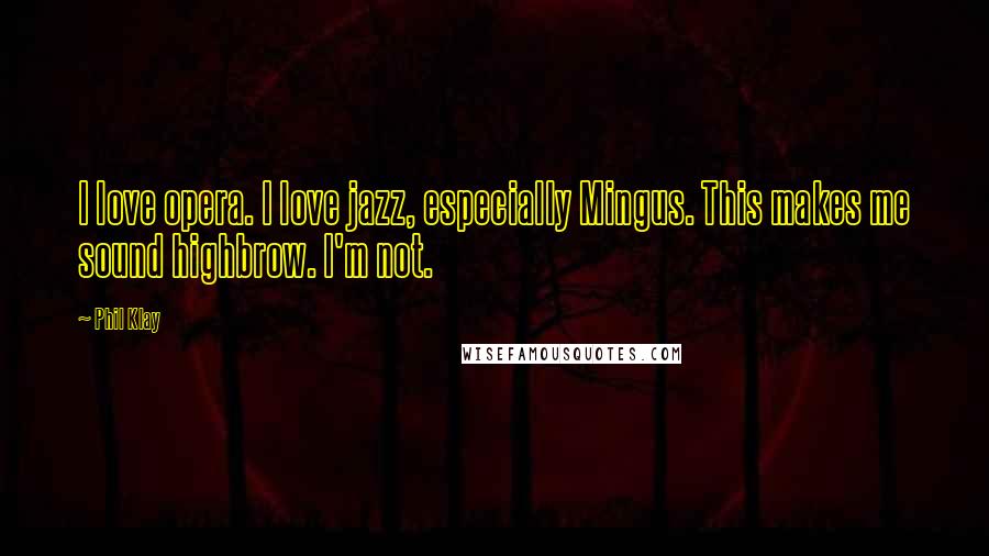 Phil Klay Quotes: I love opera. I love jazz, especially Mingus. This makes me sound highbrow. I'm not.