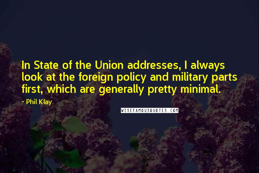 Phil Klay Quotes: In State of the Union addresses, I always look at the foreign policy and military parts first, which are generally pretty minimal.