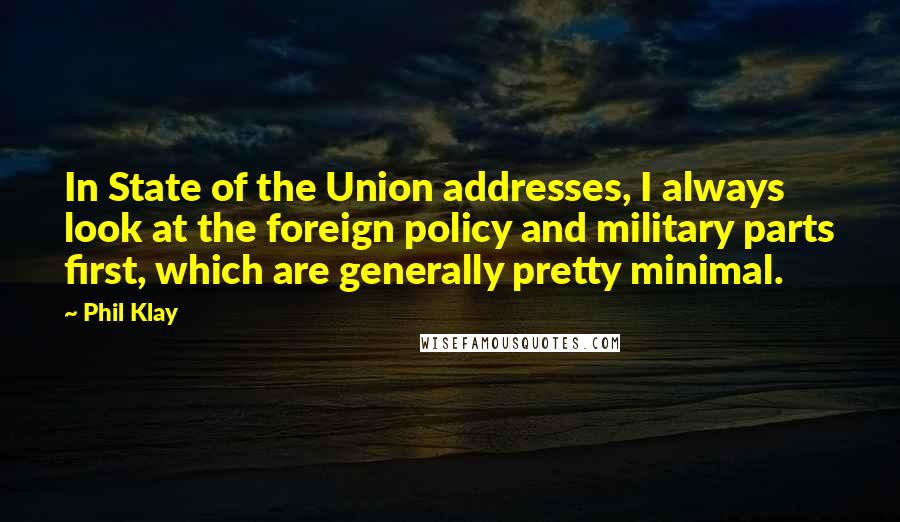 Phil Klay Quotes: In State of the Union addresses, I always look at the foreign policy and military parts first, which are generally pretty minimal.