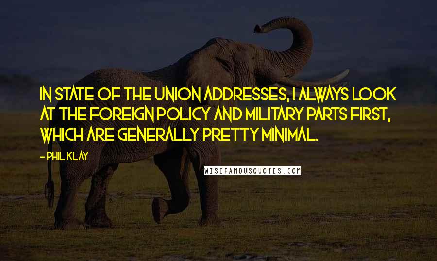 Phil Klay Quotes: In State of the Union addresses, I always look at the foreign policy and military parts first, which are generally pretty minimal.