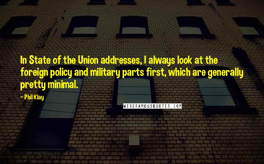 Phil Klay Quotes: In State of the Union addresses, I always look at the foreign policy and military parts first, which are generally pretty minimal.