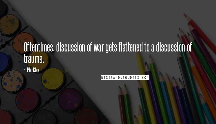 Phil Klay Quotes: Oftentimes, discussion of war gets flattened to a discussion of trauma.