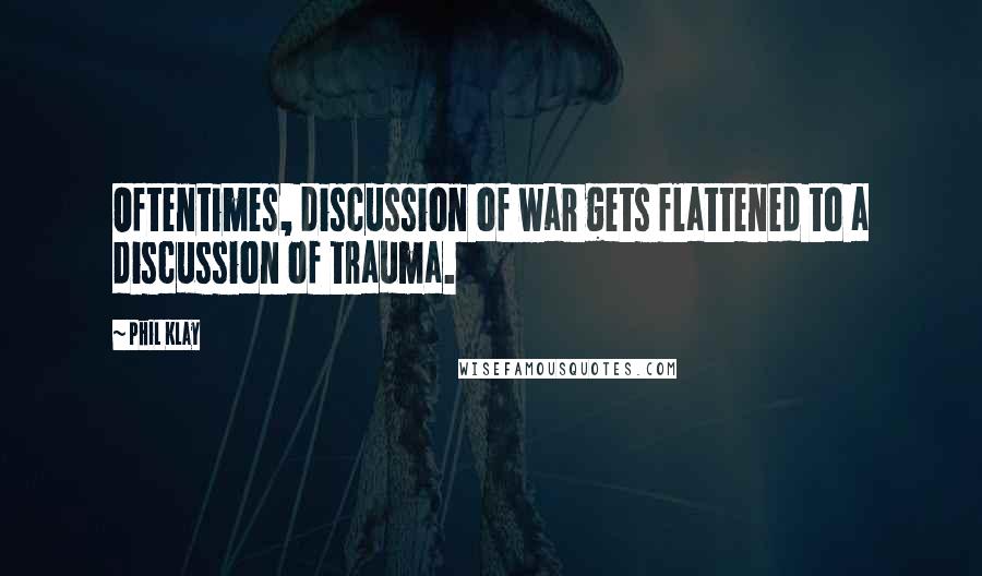 Phil Klay Quotes: Oftentimes, discussion of war gets flattened to a discussion of trauma.