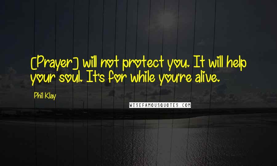 Phil Klay Quotes: [Prayer] will not protect you. It will help your soul. It's for while you're alive.