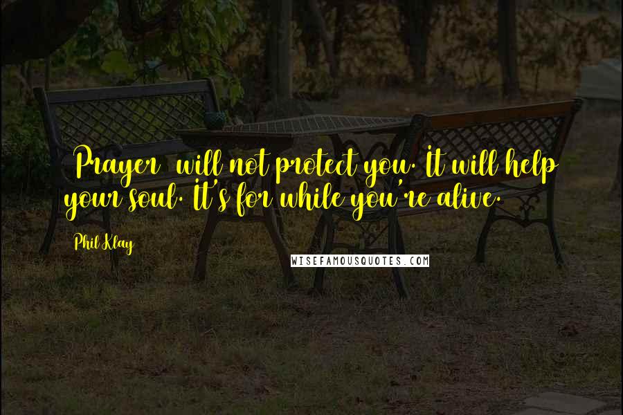 Phil Klay Quotes: [Prayer] will not protect you. It will help your soul. It's for while you're alive.