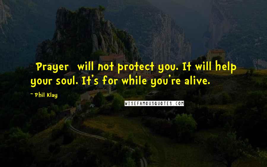 Phil Klay Quotes: [Prayer] will not protect you. It will help your soul. It's for while you're alive.