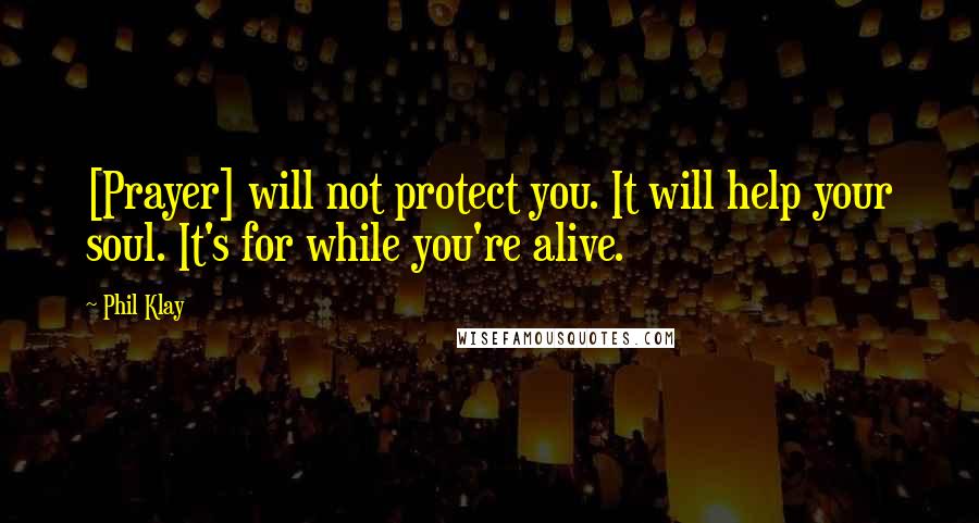 Phil Klay Quotes: [Prayer] will not protect you. It will help your soul. It's for while you're alive.