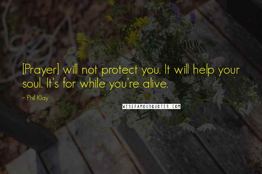 Phil Klay Quotes: [Prayer] will not protect you. It will help your soul. It's for while you're alive.