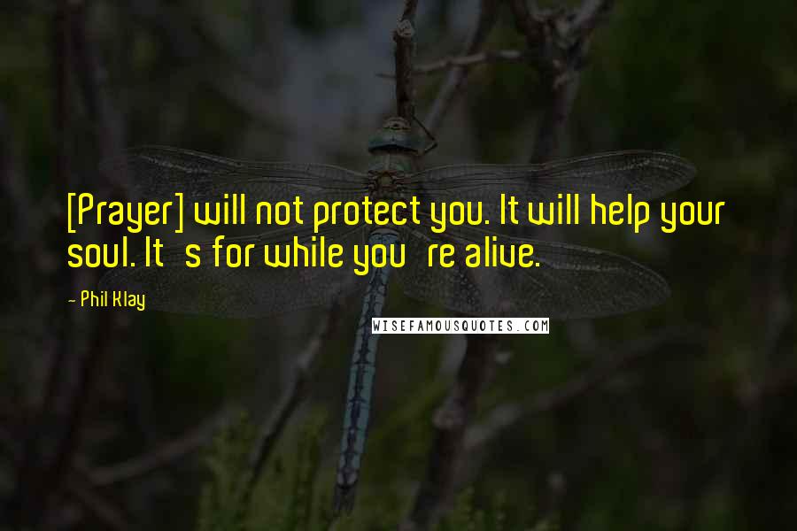 Phil Klay Quotes: [Prayer] will not protect you. It will help your soul. It's for while you're alive.