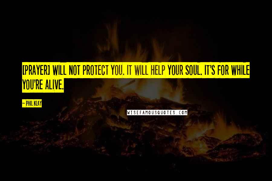 Phil Klay Quotes: [Prayer] will not protect you. It will help your soul. It's for while you're alive.