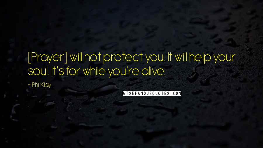 Phil Klay Quotes: [Prayer] will not protect you. It will help your soul. It's for while you're alive.