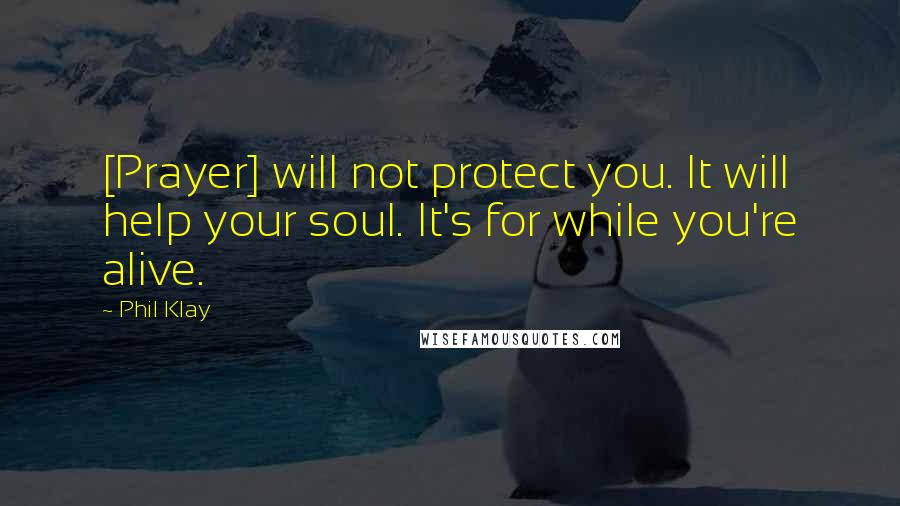 Phil Klay Quotes: [Prayer] will not protect you. It will help your soul. It's for while you're alive.