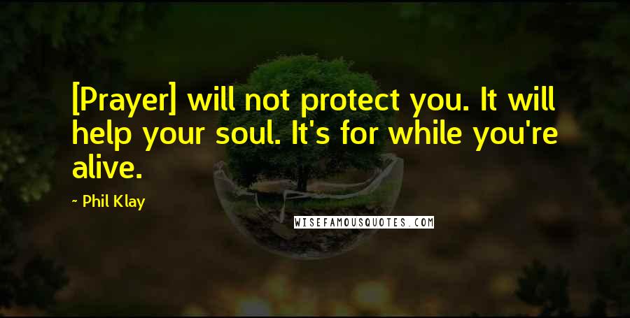 Phil Klay Quotes: [Prayer] will not protect you. It will help your soul. It's for while you're alive.