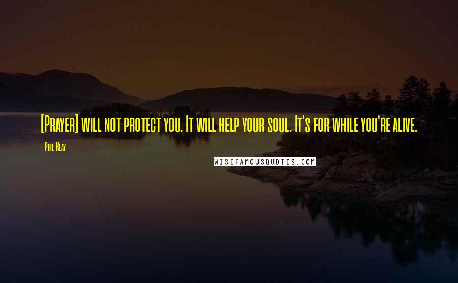 Phil Klay Quotes: [Prayer] will not protect you. It will help your soul. It's for while you're alive.