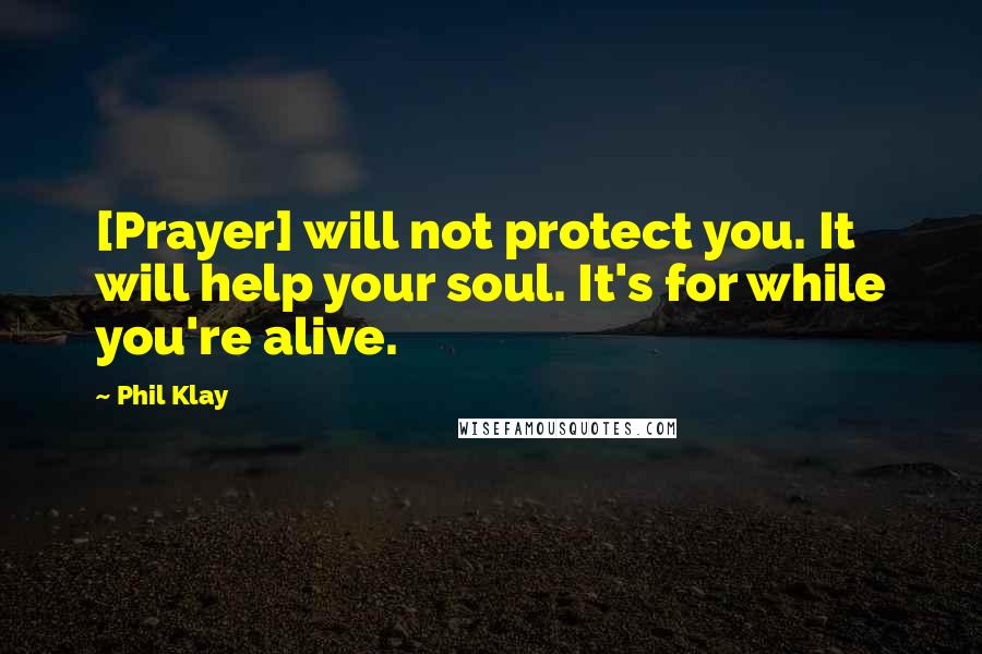 Phil Klay Quotes: [Prayer] will not protect you. It will help your soul. It's for while you're alive.