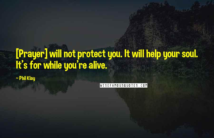 Phil Klay Quotes: [Prayer] will not protect you. It will help your soul. It's for while you're alive.