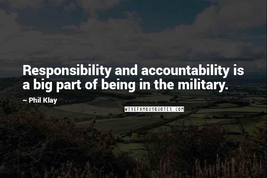 Phil Klay Quotes: Responsibility and accountability is a big part of being in the military.