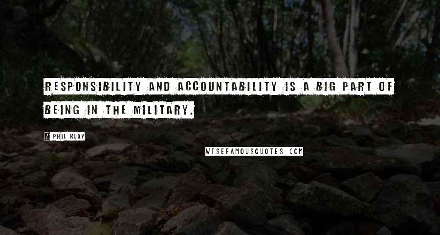 Phil Klay Quotes: Responsibility and accountability is a big part of being in the military.