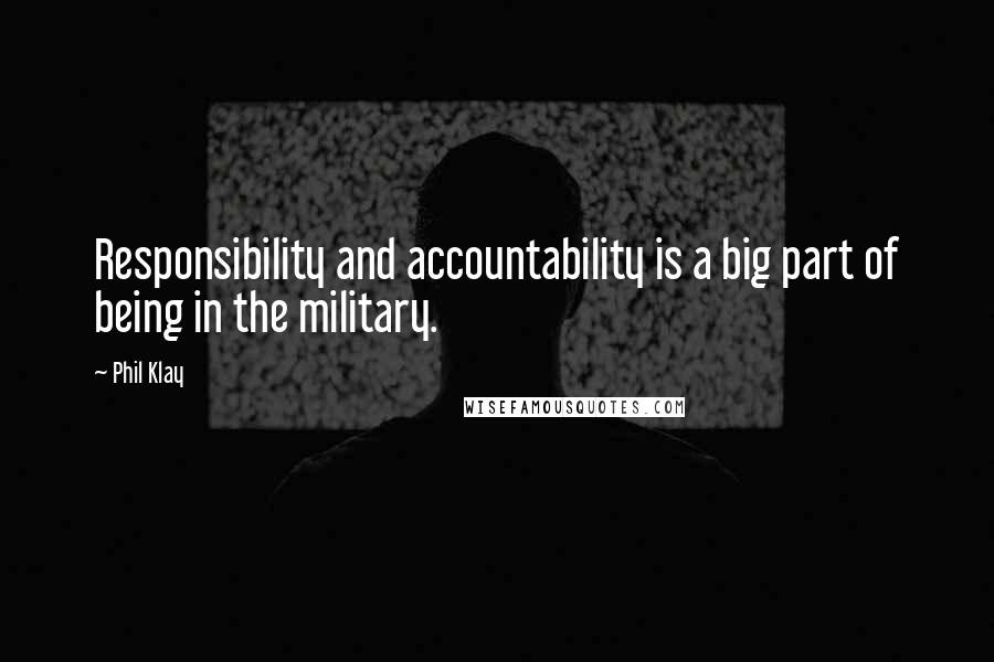 Phil Klay Quotes: Responsibility and accountability is a big part of being in the military.