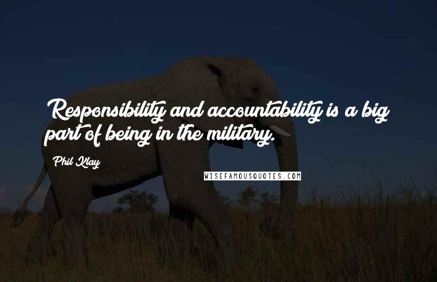 Phil Klay Quotes: Responsibility and accountability is a big part of being in the military.