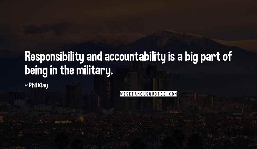 Phil Klay Quotes: Responsibility and accountability is a big part of being in the military.