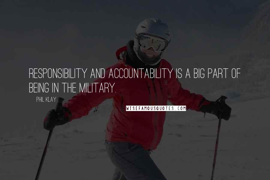 Phil Klay Quotes: Responsibility and accountability is a big part of being in the military.