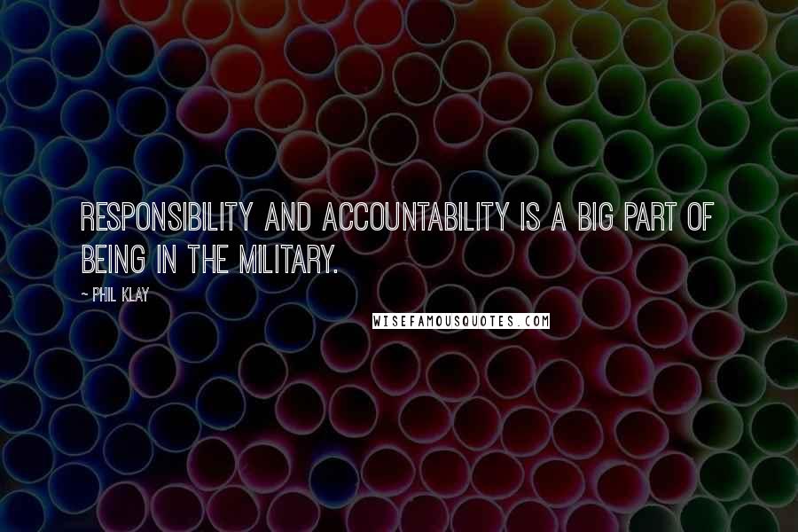 Phil Klay Quotes: Responsibility and accountability is a big part of being in the military.