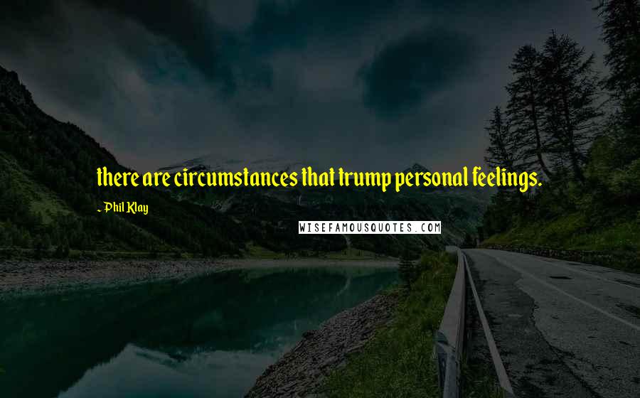Phil Klay Quotes: there are circumstances that trump personal feelings.