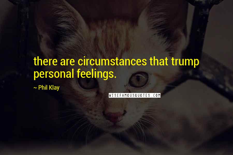 Phil Klay Quotes: there are circumstances that trump personal feelings.