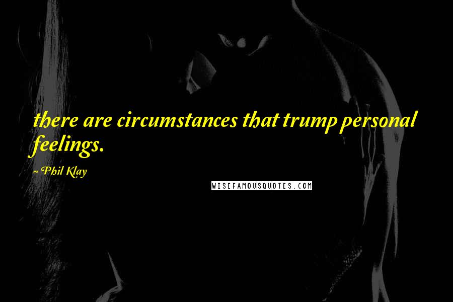 Phil Klay Quotes: there are circumstances that trump personal feelings.