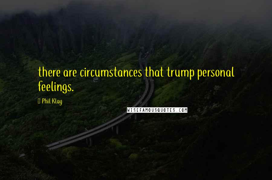 Phil Klay Quotes: there are circumstances that trump personal feelings.