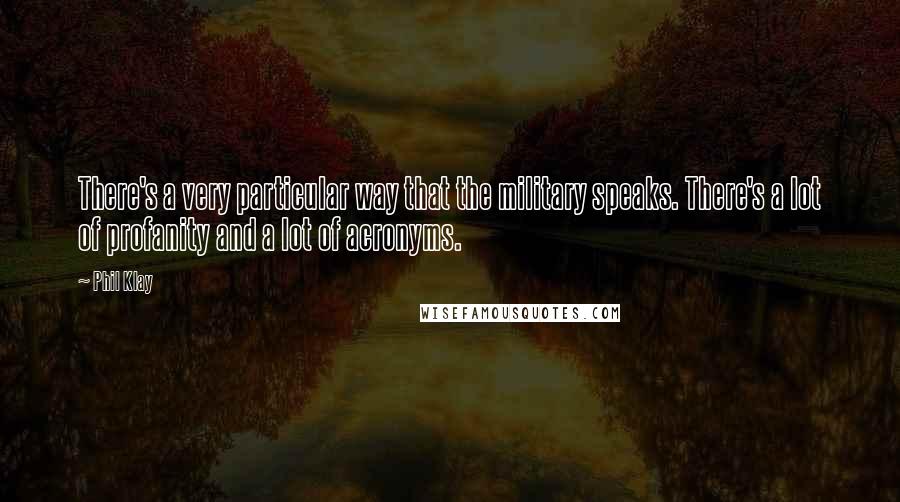 Phil Klay Quotes: There's a very particular way that the military speaks. There's a lot of profanity and a lot of acronyms.