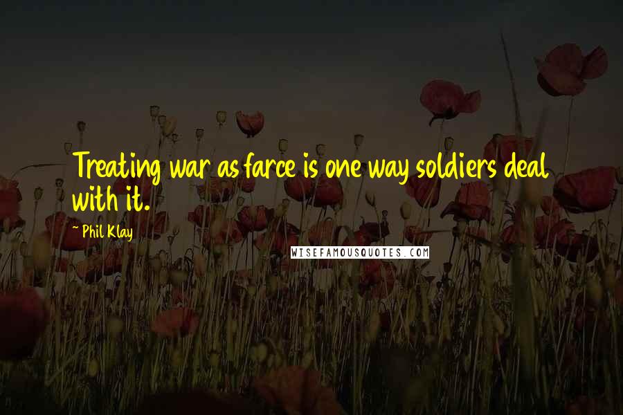 Phil Klay Quotes: Treating war as farce is one way soldiers deal with it.