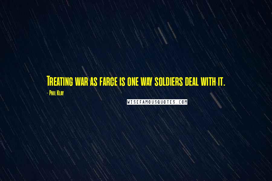 Phil Klay Quotes: Treating war as farce is one way soldiers deal with it.