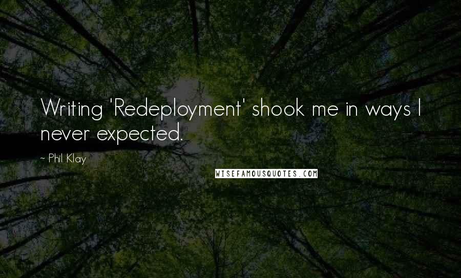 Phil Klay Quotes: Writing 'Redeployment' shook me in ways I never expected.