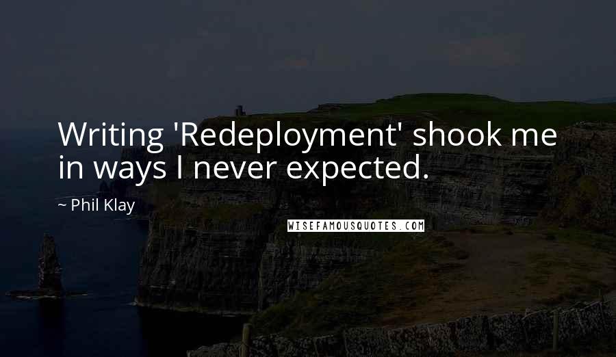Phil Klay Quotes: Writing 'Redeployment' shook me in ways I never expected.