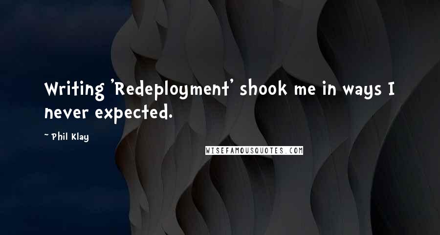 Phil Klay Quotes: Writing 'Redeployment' shook me in ways I never expected.
