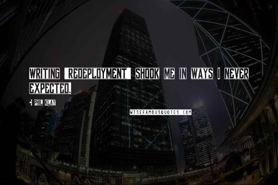 Phil Klay Quotes: Writing 'Redeployment' shook me in ways I never expected.