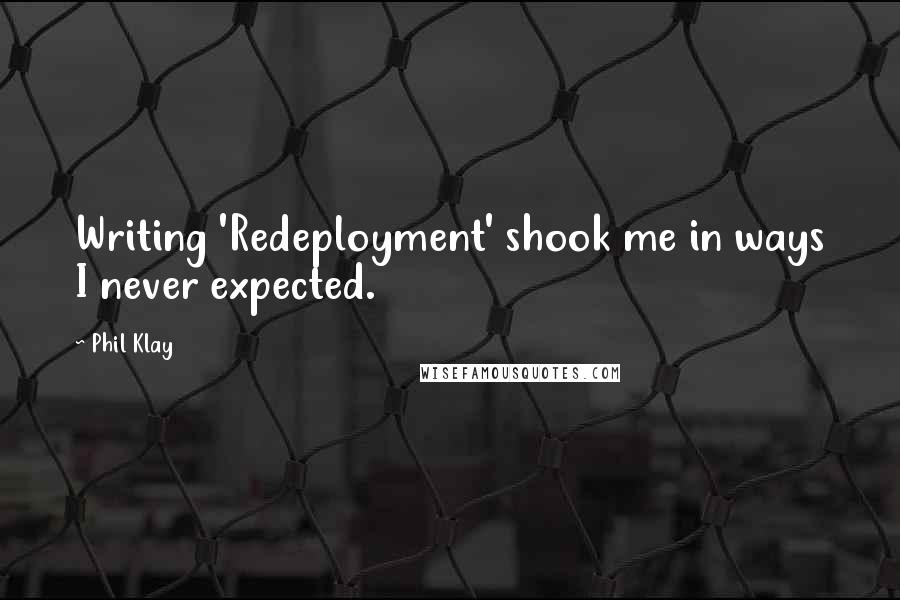 Phil Klay Quotes: Writing 'Redeployment' shook me in ways I never expected.