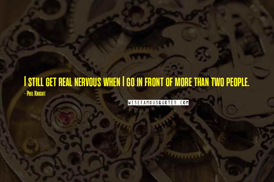 Phil Knight Quotes: I still get real nervous when I go in front of more than two people.