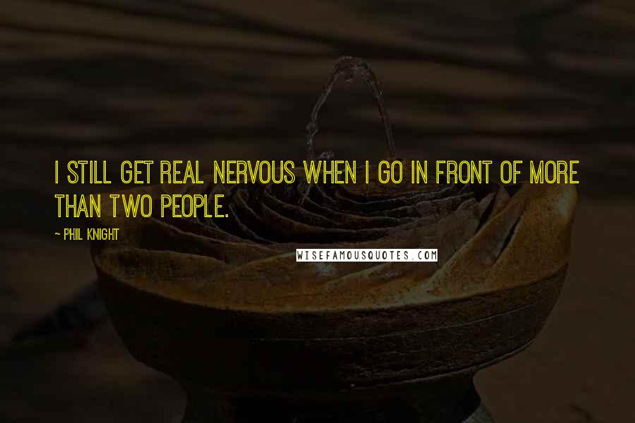 Phil Knight Quotes: I still get real nervous when I go in front of more than two people.