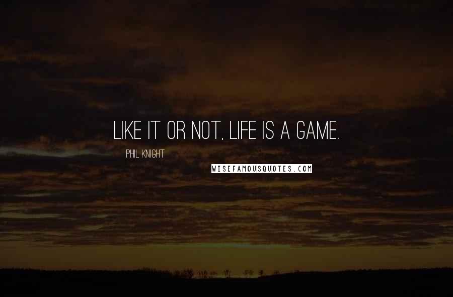 Phil Knight Quotes: Like it or not, life is a game.