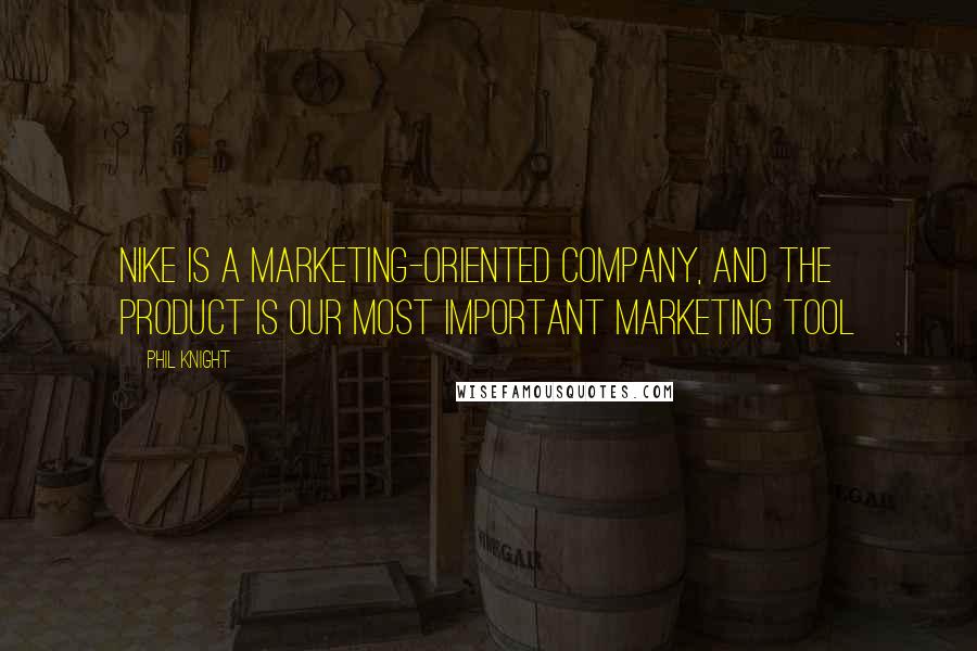 Phil Knight Quotes: Nike is a marketing-oriented company, and the product is our most important marketing tool